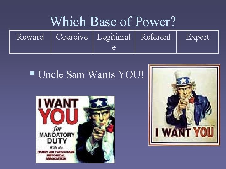 Which Base of Power? Reward Coercive Legitimat e Referent § Uncle Sam Wants YOU!