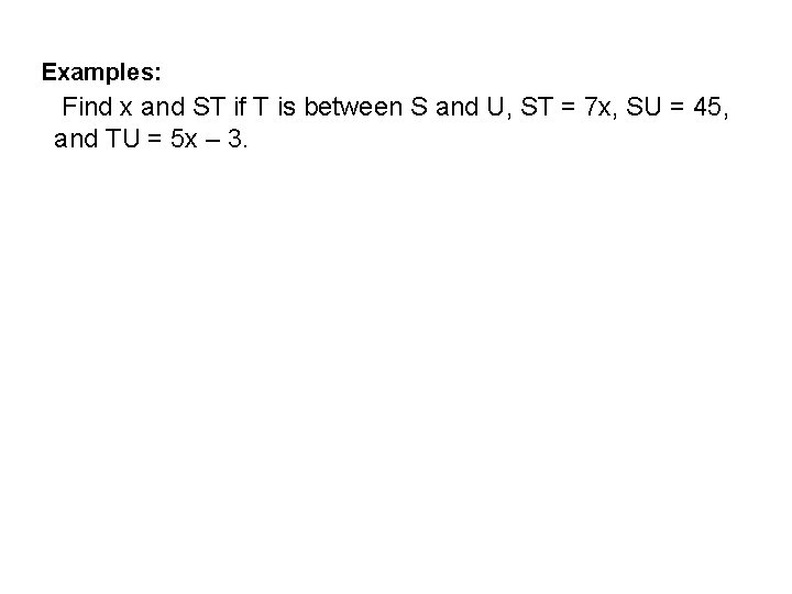 Examples: Find x and ST if T is between S and U, ST =