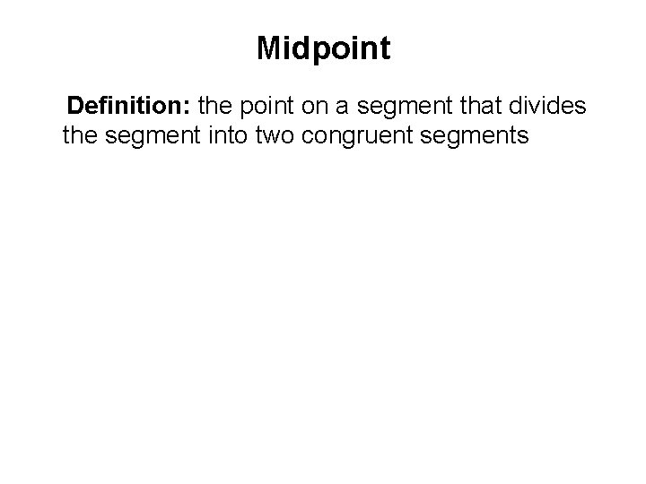 Midpoint Definition: the point on a segment that divides the segment into two congruent