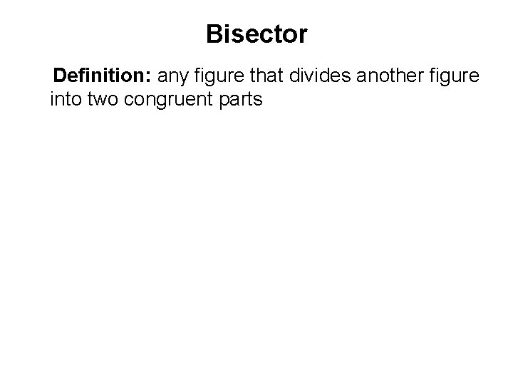 Bisector Definition: any figure that divides another figure into two congruent parts 