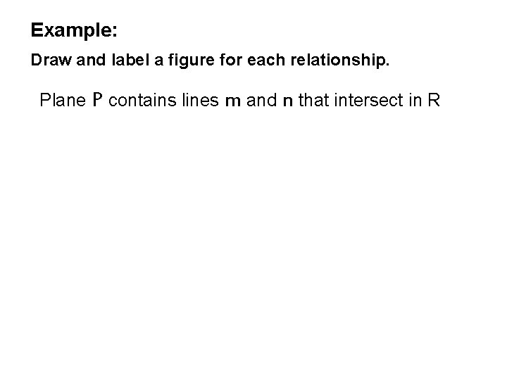 Example: Draw and label a figure for each relationship. Plane P contains lines m