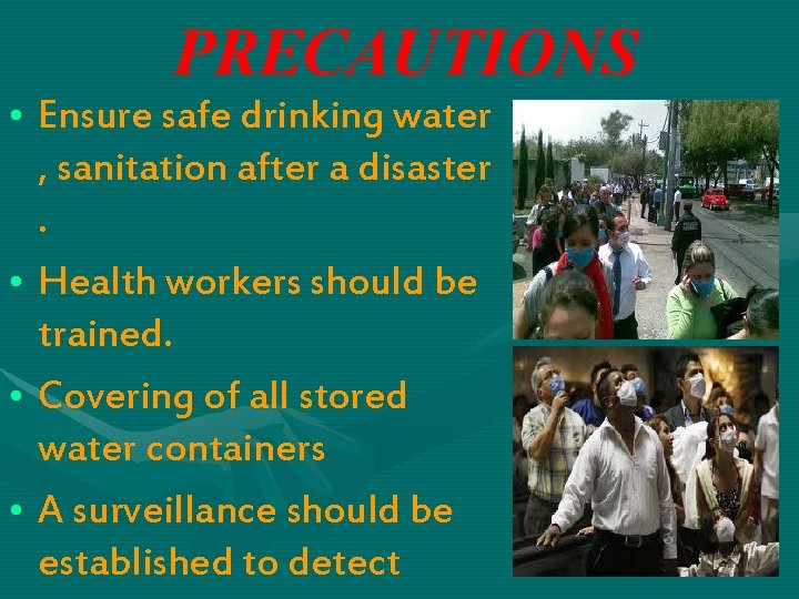 PRECAUTIONS • Ensure safe drinking water , sanitation after a disaster. • Health workers