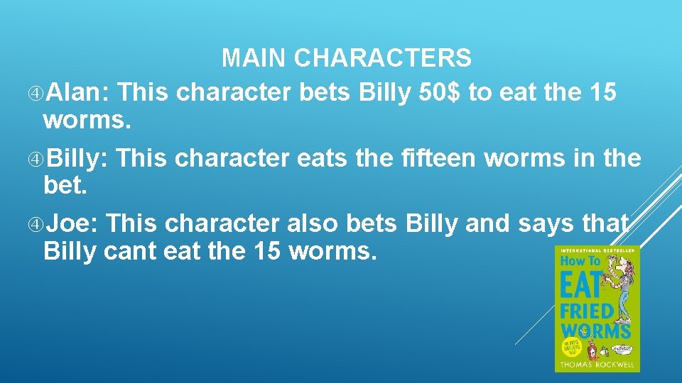 MAIN CHARACTERS Alan: This character bets Billy 50$ to eat the 15 worms. Billy: