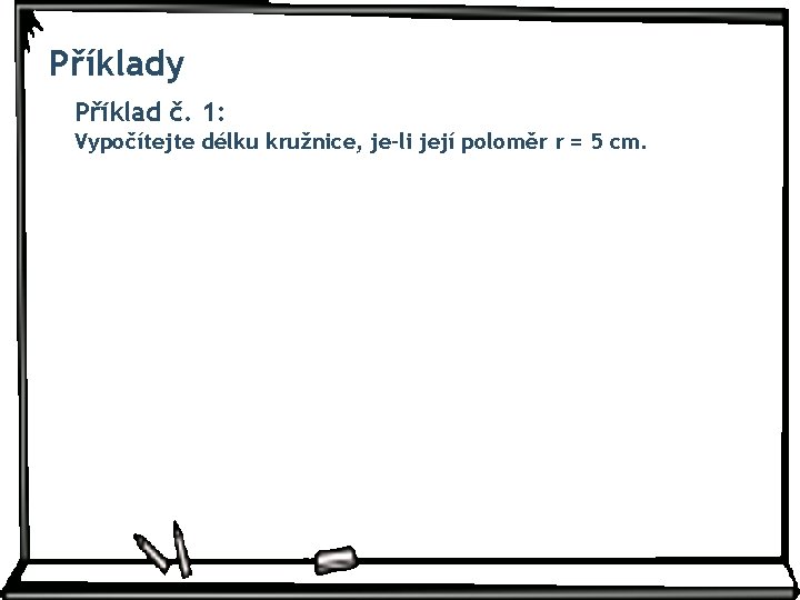 Příklady Příklad č. 1: Vypočítejte délku kružnice, je-li její poloměr r = 5 cm.