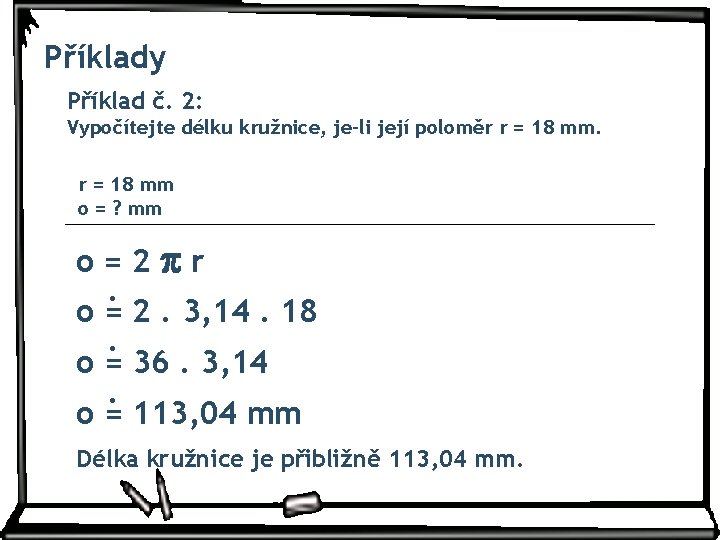 Příklady Příklad č. 2: Vypočítejte délku kružnice, je-li její poloměr r = 18 mm