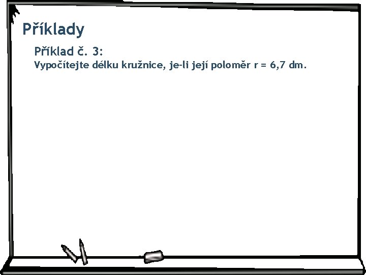 Příklady Příklad č. 3: Vypočítejte délku kružnice, je-li její poloměr r = 6, 7