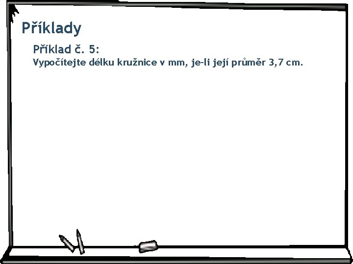 Příklady Příklad č. 5: Vypočítejte délku kružnice v mm, je-li její průměr 3, 7