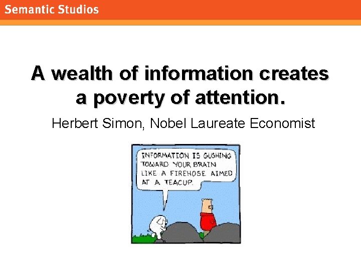 morville@semanticstudios. com A wealth of information creates a poverty of attention. Herbert Simon, Nobel