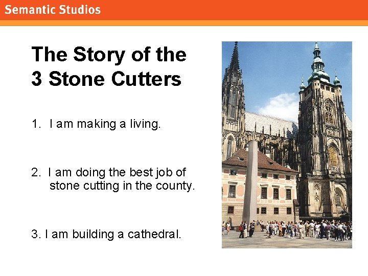 morville@semanticstudios. com The Story of the 3 Stone Cutters 1. I am making a