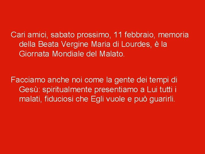 Cari amici, sabato prossimo, 11 febbraio, memoria della Beata Vergine Maria di Lourdes, è