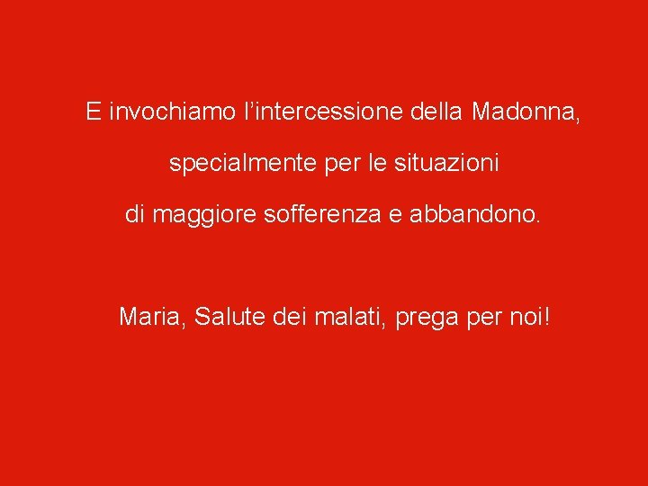 E invochiamo l’intercessione della Madonna, specialmente per le situazioni di maggiore sofferenza e abbandono.