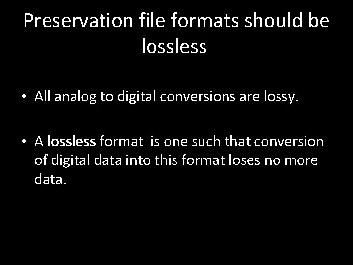Preservation file formats should be lossless • All analog to digital conversions are lossy.
