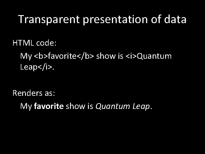 Transparent presentation of data HTML code: My <b>favorite</b> show is <i>Quantum Leap</i>. Renders as: