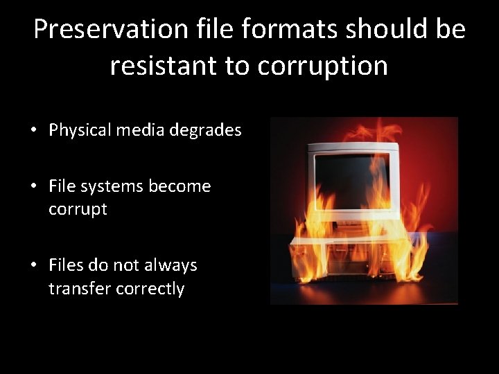 Preservation file formats should be resistant to corruption • Physical media degrades • File