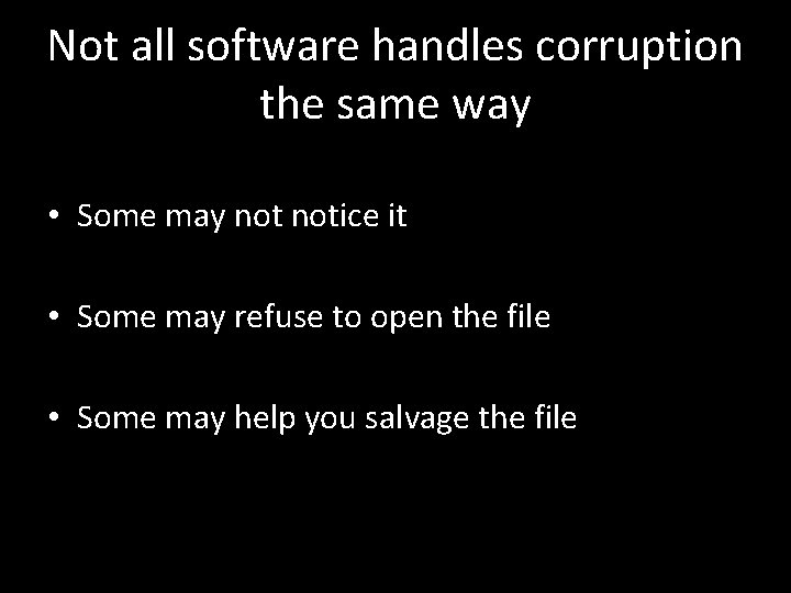 Not all software handles corruption the same way • Some may notice it •