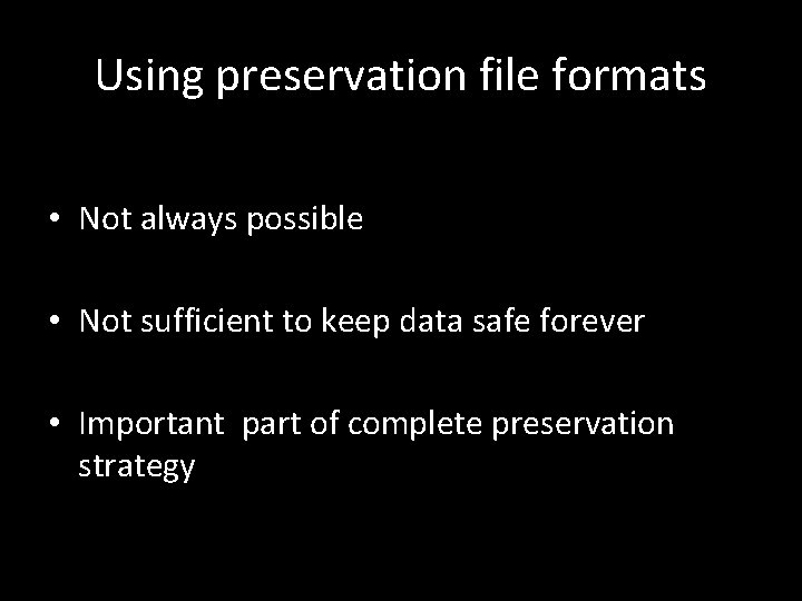 Using preservation file formats • Not always possible • Not sufficient to keep data