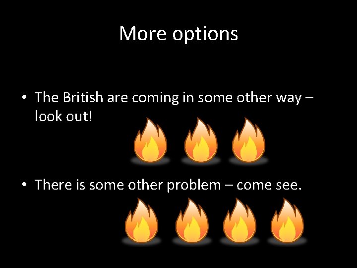 More options • The British are coming in some other way – look out!