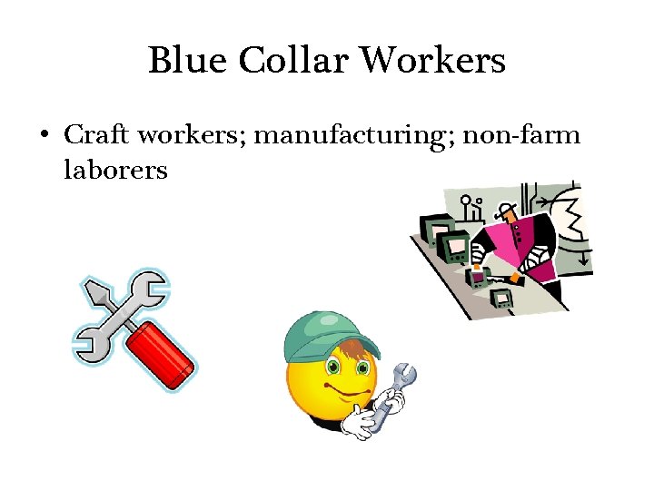 Blue Collar Workers • Craft workers; manufacturing; non-farm laborers 