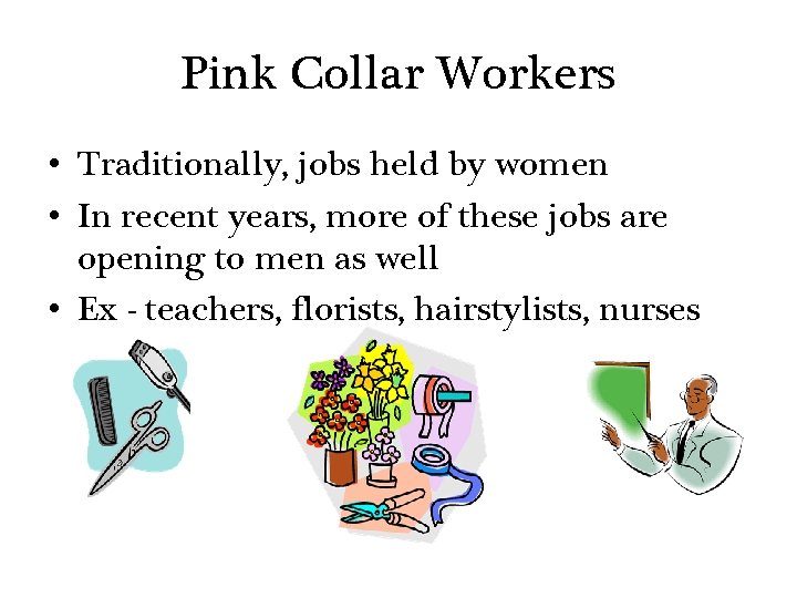 Pink Collar Workers • Traditionally, jobs held by women • In recent years, more