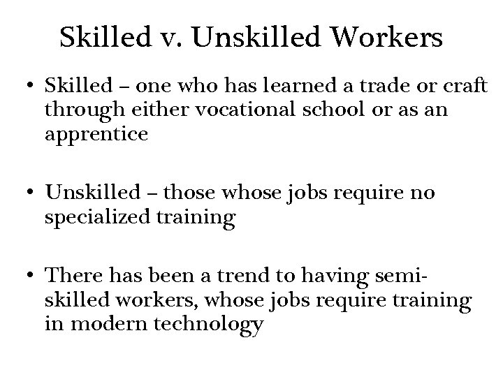 Skilled v. Unskilled Workers • Skilled – one who has learned a trade or