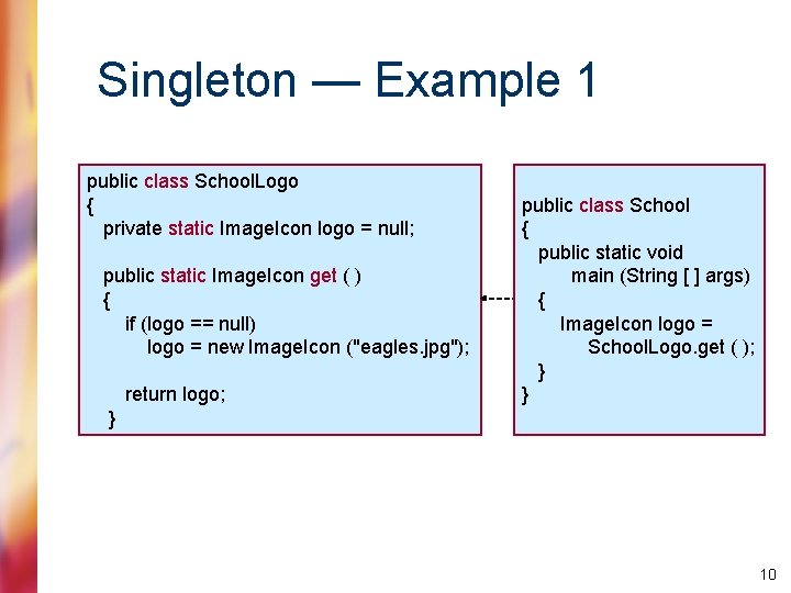 Singleton — Example 1 public class School. Logo { private static Image. Icon logo