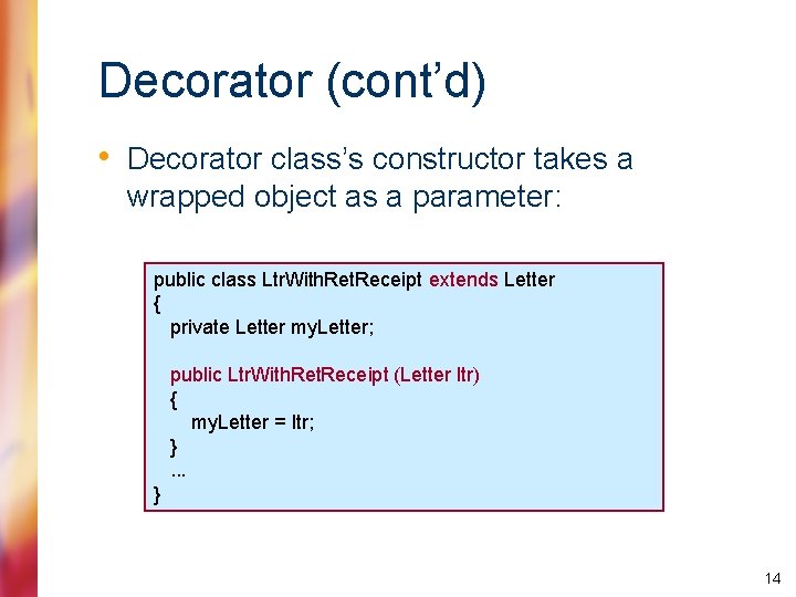 Decorator (cont’d) • Decorator class’s constructor takes a wrapped object as a parameter: public