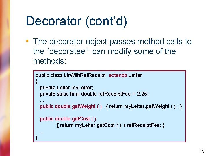 Decorator (cont’d) • The decorator object passes method calls to the “decoratee”; can modify