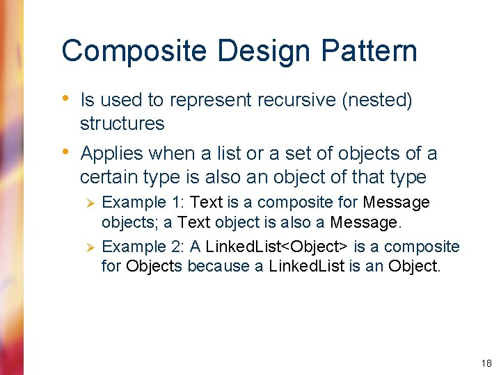 Composite Design Pattern • Is used to represent recursive (nested) structures • Applies when