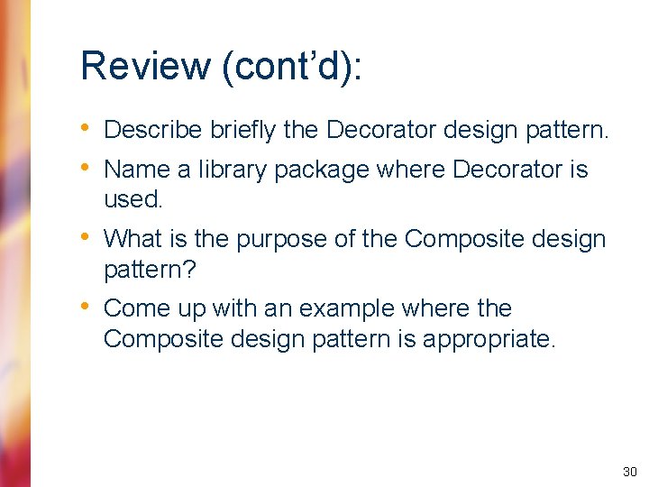 Review (cont’d): • Describe briefly the Decorator design pattern. • Name a library package
