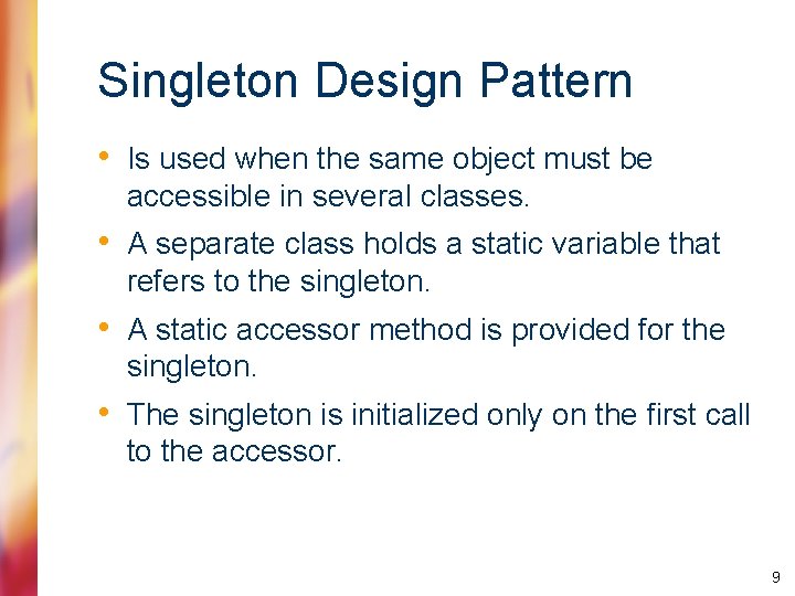 Singleton Design Pattern • Is used when the same object must be accessible in