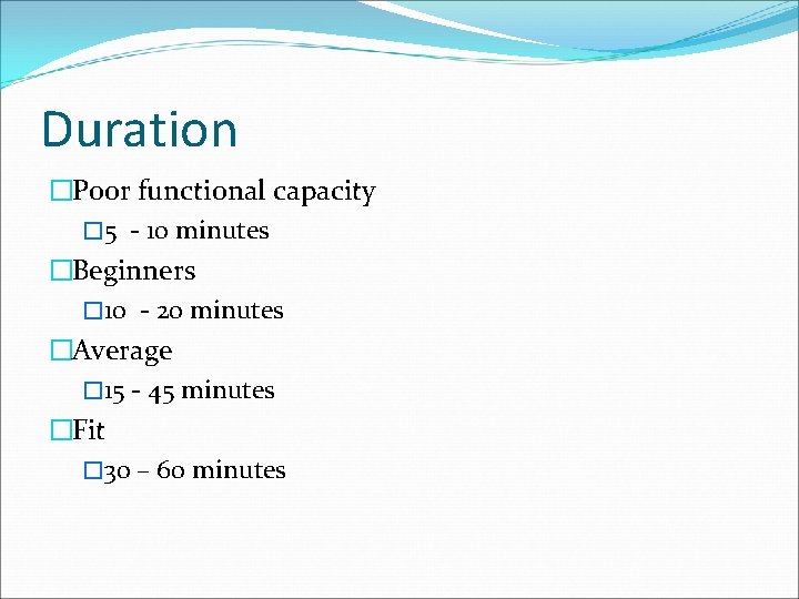 Duration �Poor functional capacity � 5 - 10 minutes �Beginners � 10 - 20