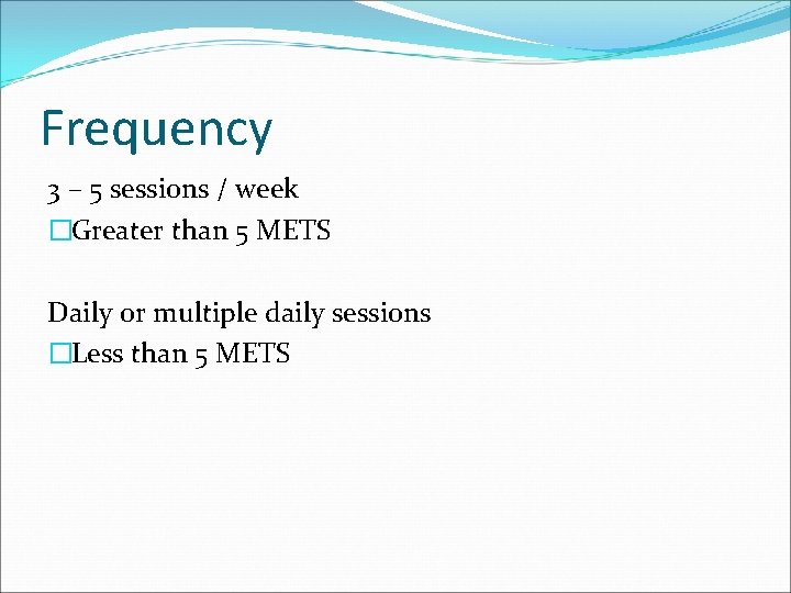 Frequency 3 – 5 sessions / week �Greater than 5 METS Daily or multiple