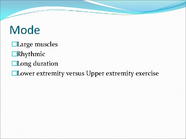 Mode �Large muscles �Rhythmic �Long duration �Lower extremity versus Upper extremity exercise 