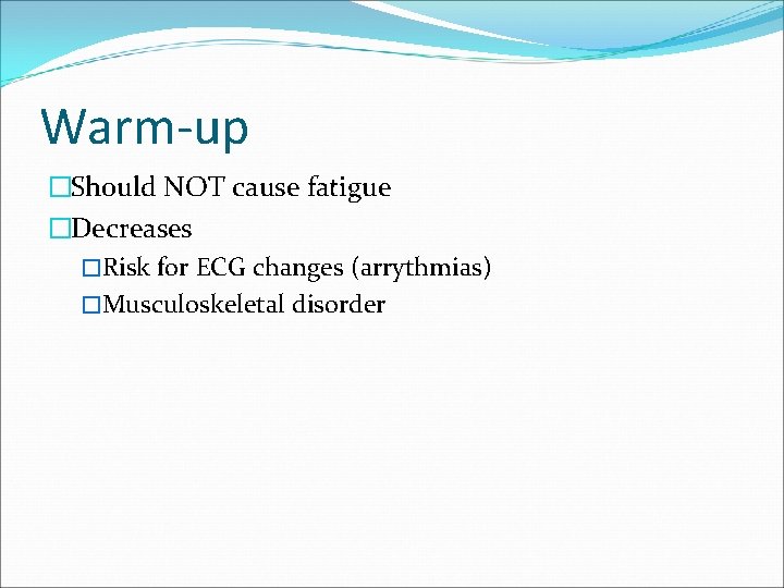 Warm-up �Should NOT cause fatigue �Decreases �Risk for ECG changes (arrythmias) �Musculoskeletal disorder 