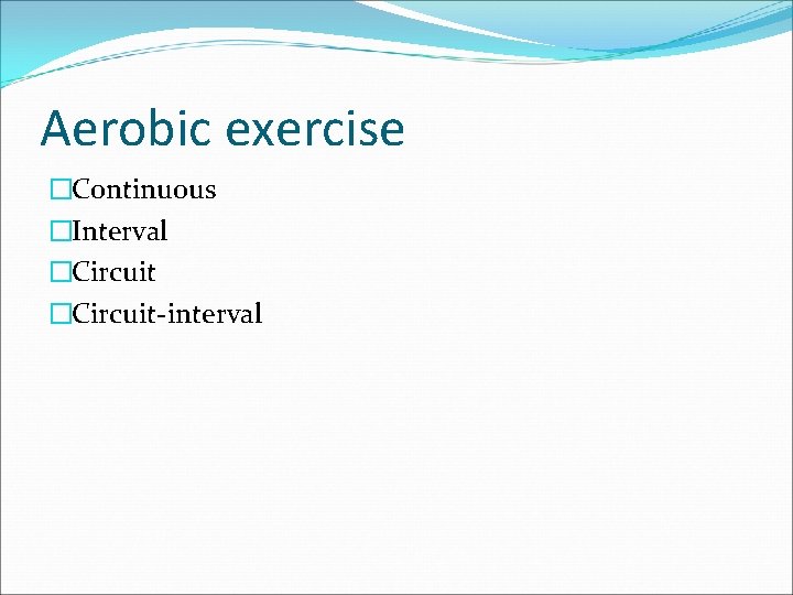 Aerobic exercise �Continuous �Interval �Circuit-interval 