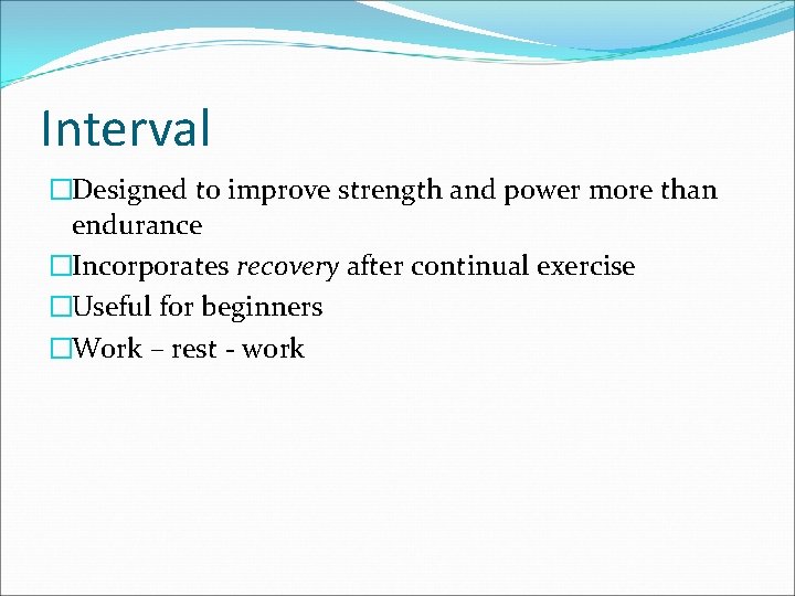 Interval �Designed to improve strength and power more than endurance �Incorporates recovery after continual