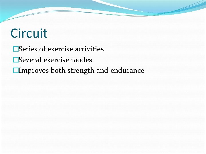 Circuit �Series of exercise activities �Several exercise modes �Improves both strength and endurance 