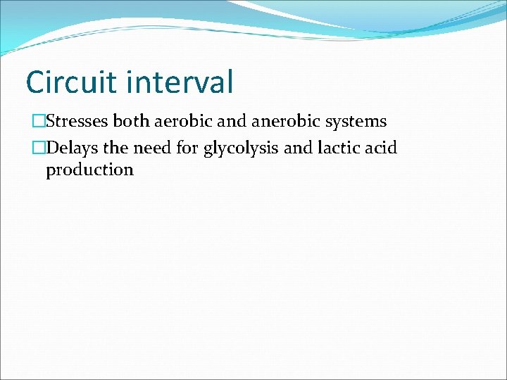 Circuit interval �Stresses both aerobic and anerobic systems �Delays the need for glycolysis and