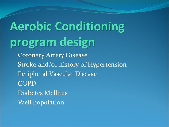 Aerobic Conditioning program design Coronary Artery Disease Stroke and/or history of Hypertension Peripheral Vascular