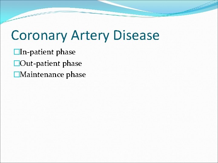 Coronary Artery Disease �In-patient phase �Out-patient phase �Maintenance phase 
