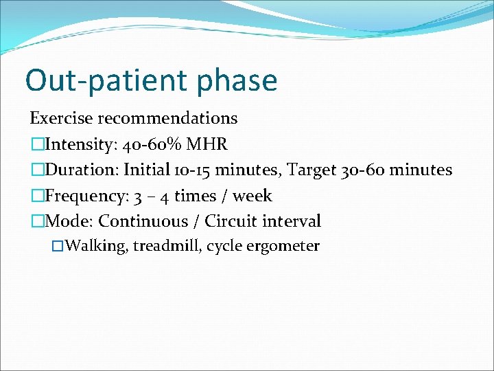 Out-patient phase Exercise recommendations �Intensity: 40 -60% MHR �Duration: Initial 10 -15 minutes, Target