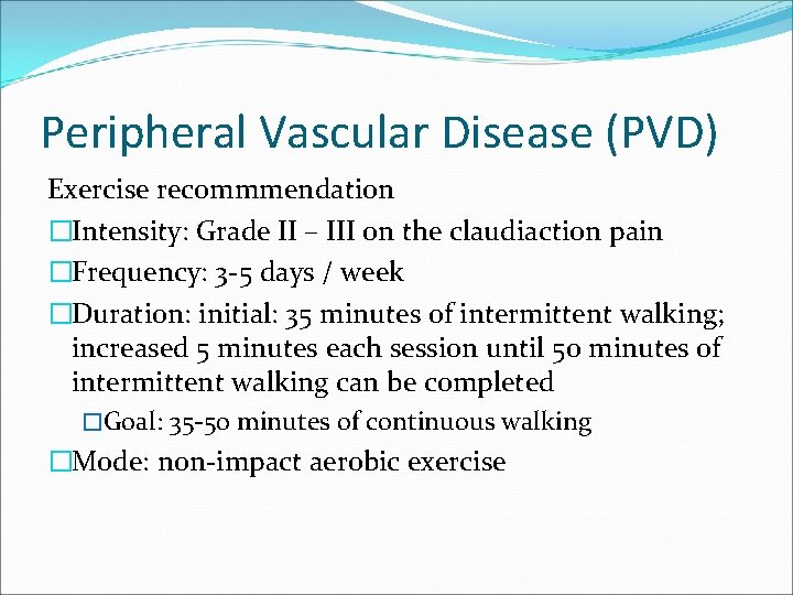 Peripheral Vascular Disease (PVD) Exercise recommmendation �Intensity: Grade II – III on the claudiaction