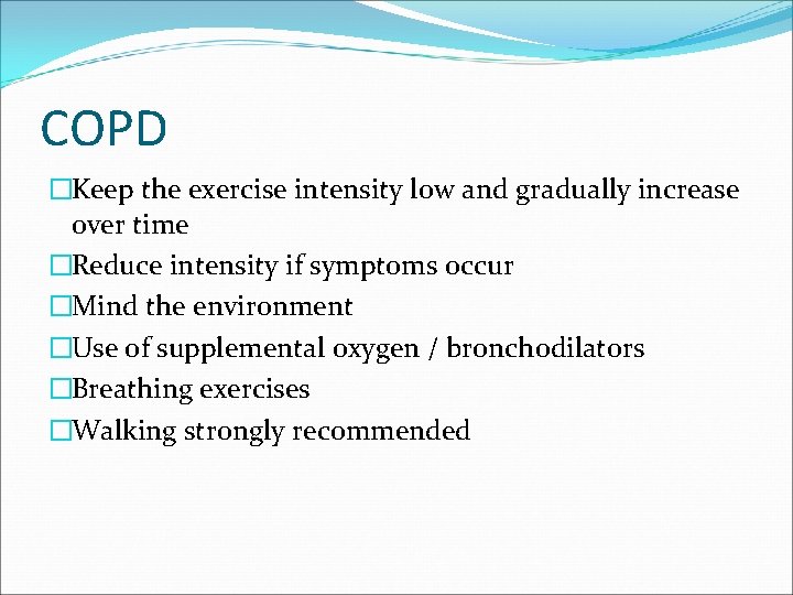 COPD �Keep the exercise intensity low and gradually increase over time �Reduce intensity if