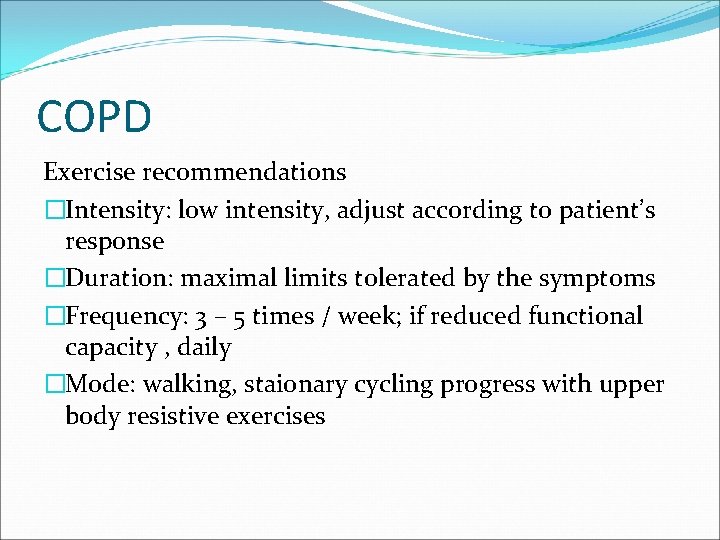 COPD Exercise recommendations �Intensity: low intensity, adjust according to patient’s response �Duration: maximal limits