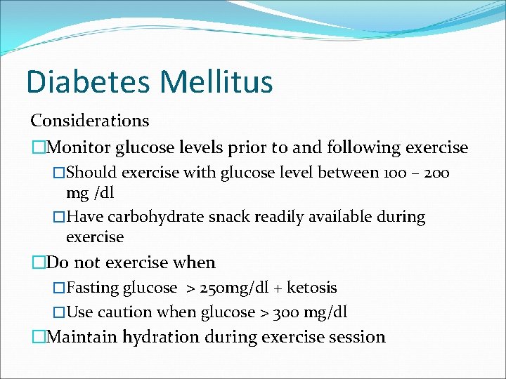 Diabetes Mellitus Considerations �Monitor glucose levels prior to and following exercise �Should exercise with
