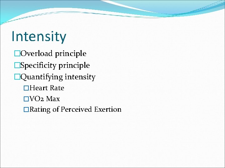 Intensity �Overload principle �Specificity principle �Quantifying intensity �Heart Rate �VO 2 Max �Rating of