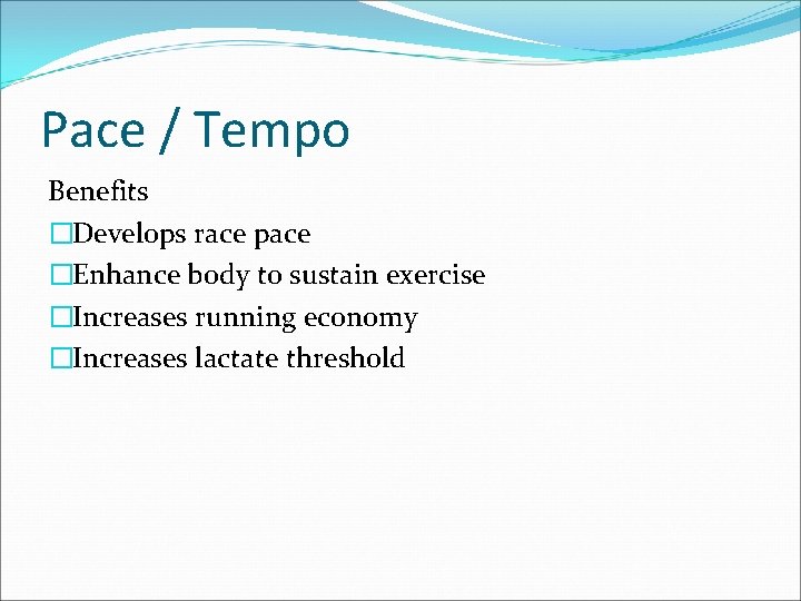 Pace / Tempo Benefits �Develops race pace �Enhance body to sustain exercise �Increases running