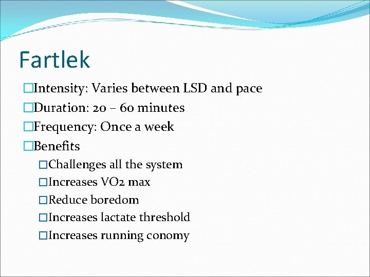 Fartlek �Intensity: Varies between LSD and pace �Duration: 20 – 60 minutes �Frequency: Once