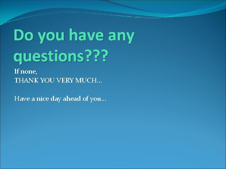 Do you have any questions? ? ? If none, THANK YOU VERY MUCH. .