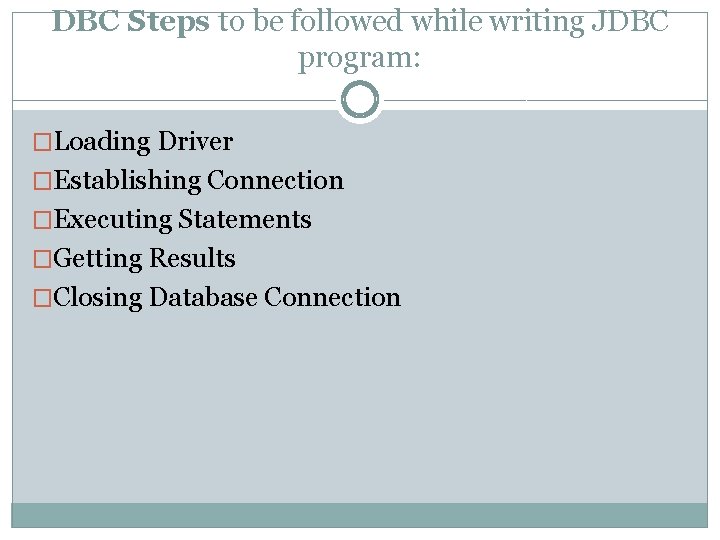 DBC Steps to be followed while writing JDBC program: �Loading Driver �Establishing Connection �Executing